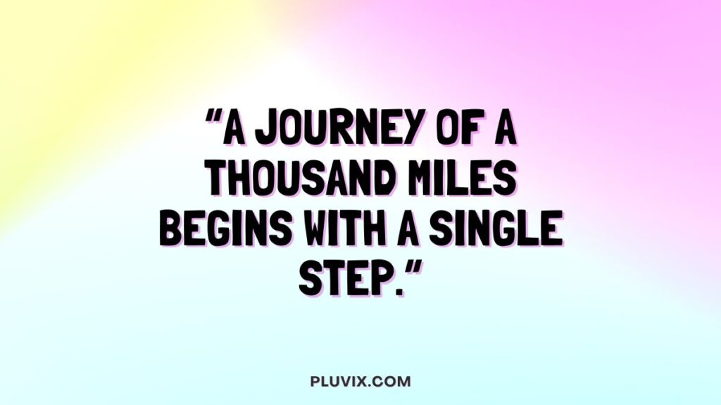“A journey of a thousand miles begins with a single step.”