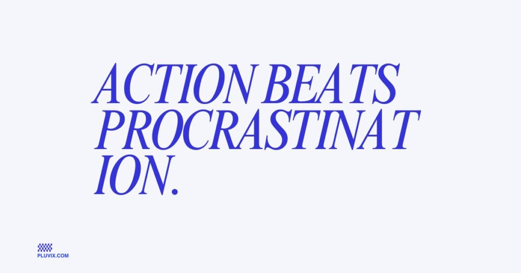 Action beats procrastination