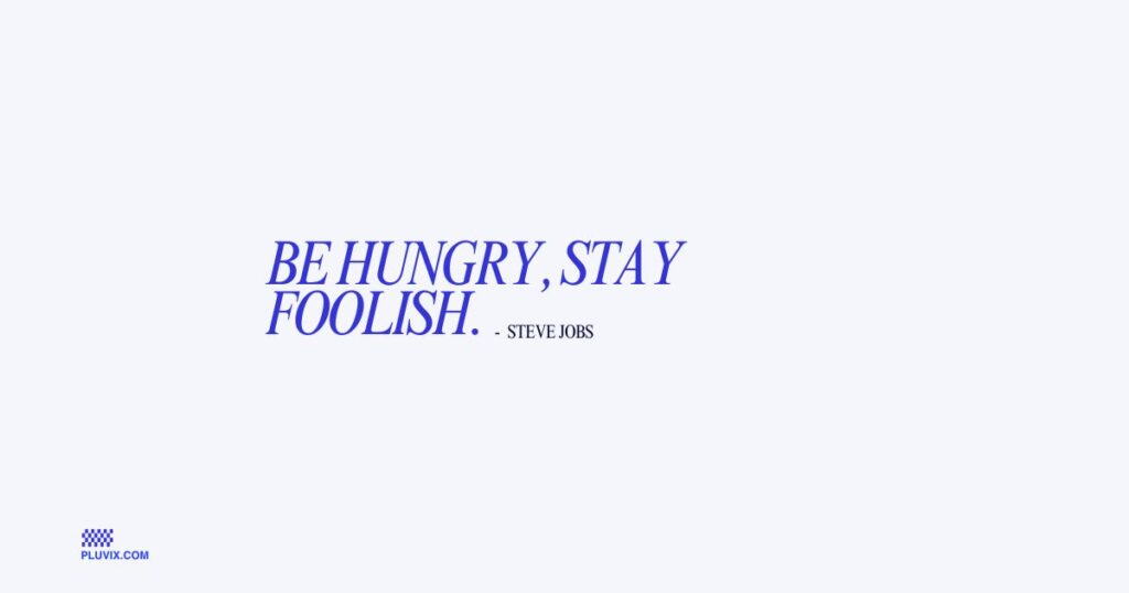 Be hungry, stay foolish