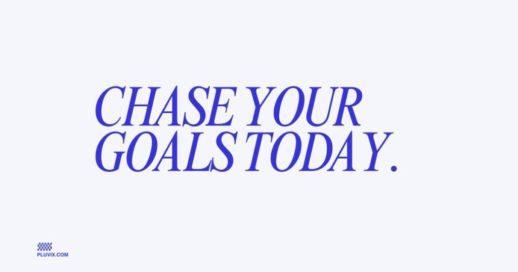 Chase your goals today