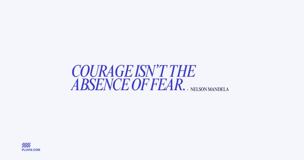 Courage isn’t the absence of fear