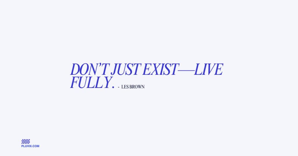 Don’t just exist—live fully