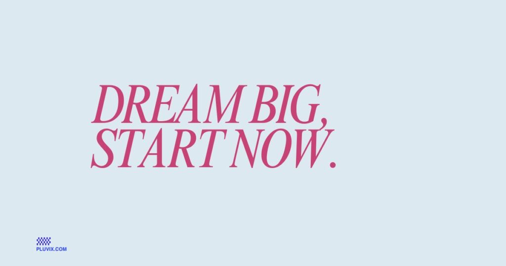 Dream big, start now
