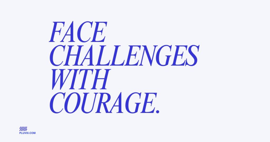 Face challenges with courage