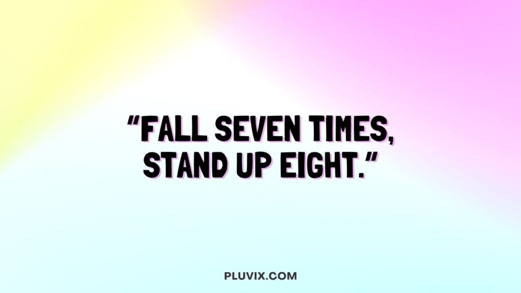 “Fall seven times, stand up eight.”
