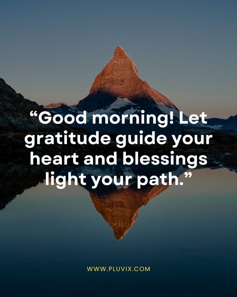 “Good morning! Let gratitude guide your heart and blessings light your path.”