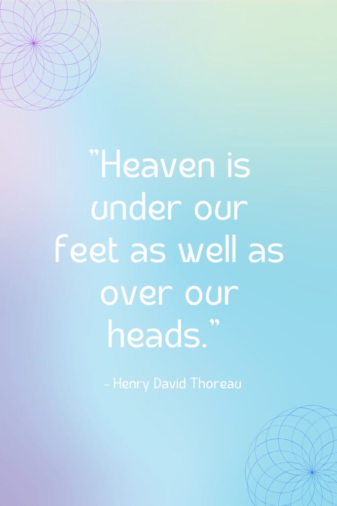 Heaven is under our feet as well as over our heads
