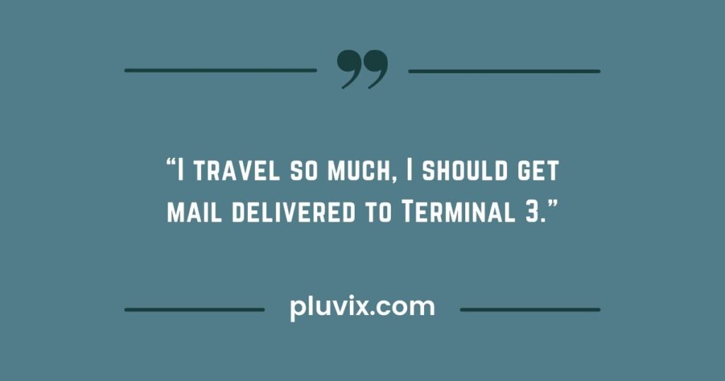 “I travel so much, I should get mail delivered to Terminal 3.”