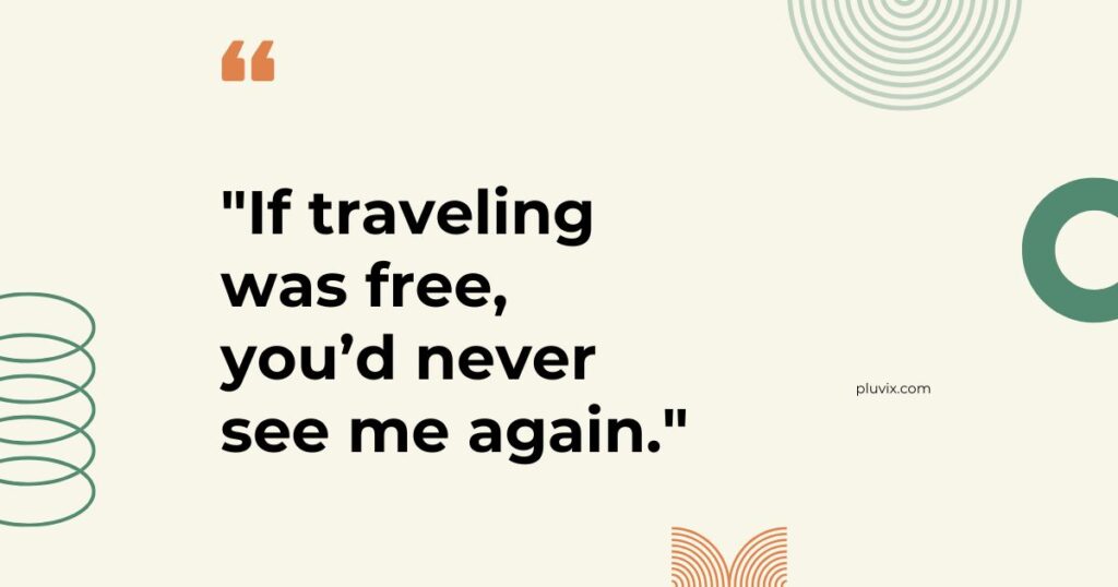 If traveling was free, you’d never see me again