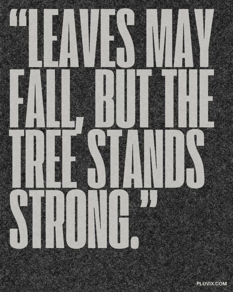 “Leaves may fall, but the tree stands strong.”