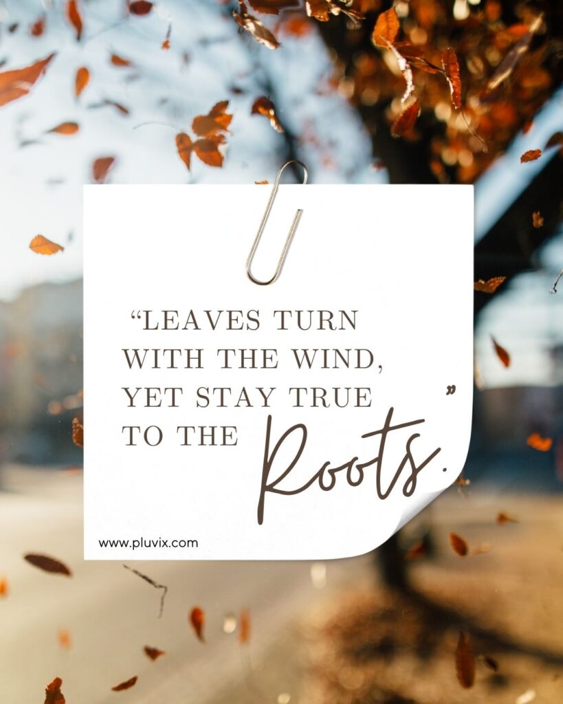 “Leaves turn with the wind, yet stay true to the