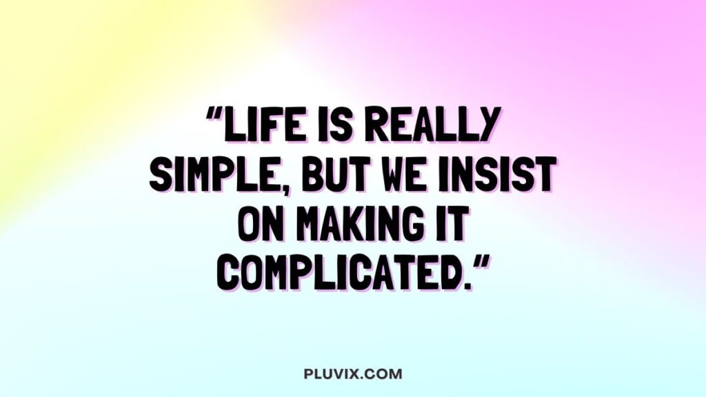 “Life is really simple, but we insist on making it complicated.”