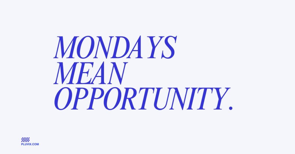 Mondays mean opportunity