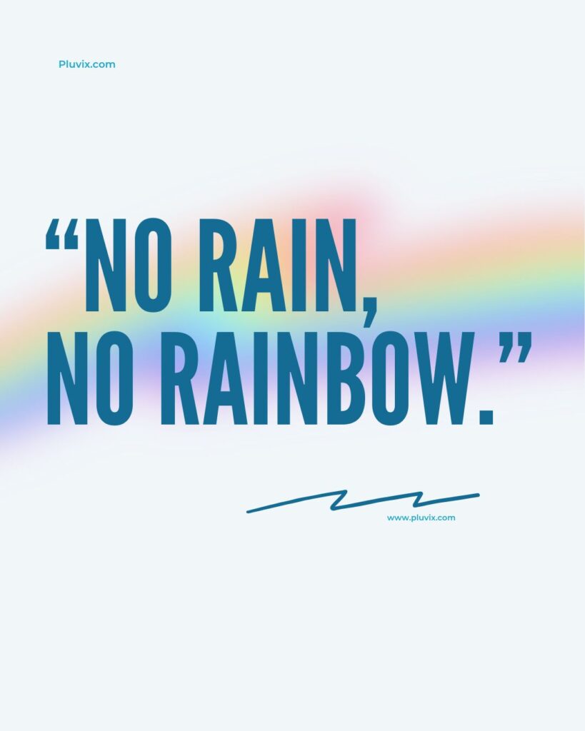 “No rain, no rainbow.”