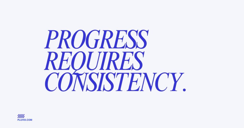 Progress requires consistency