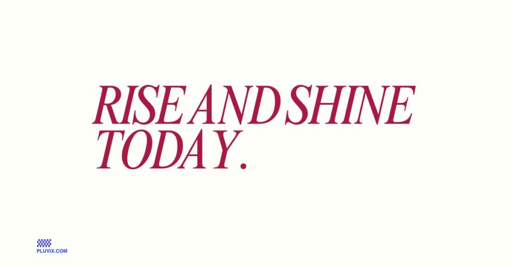 Rise and shine today