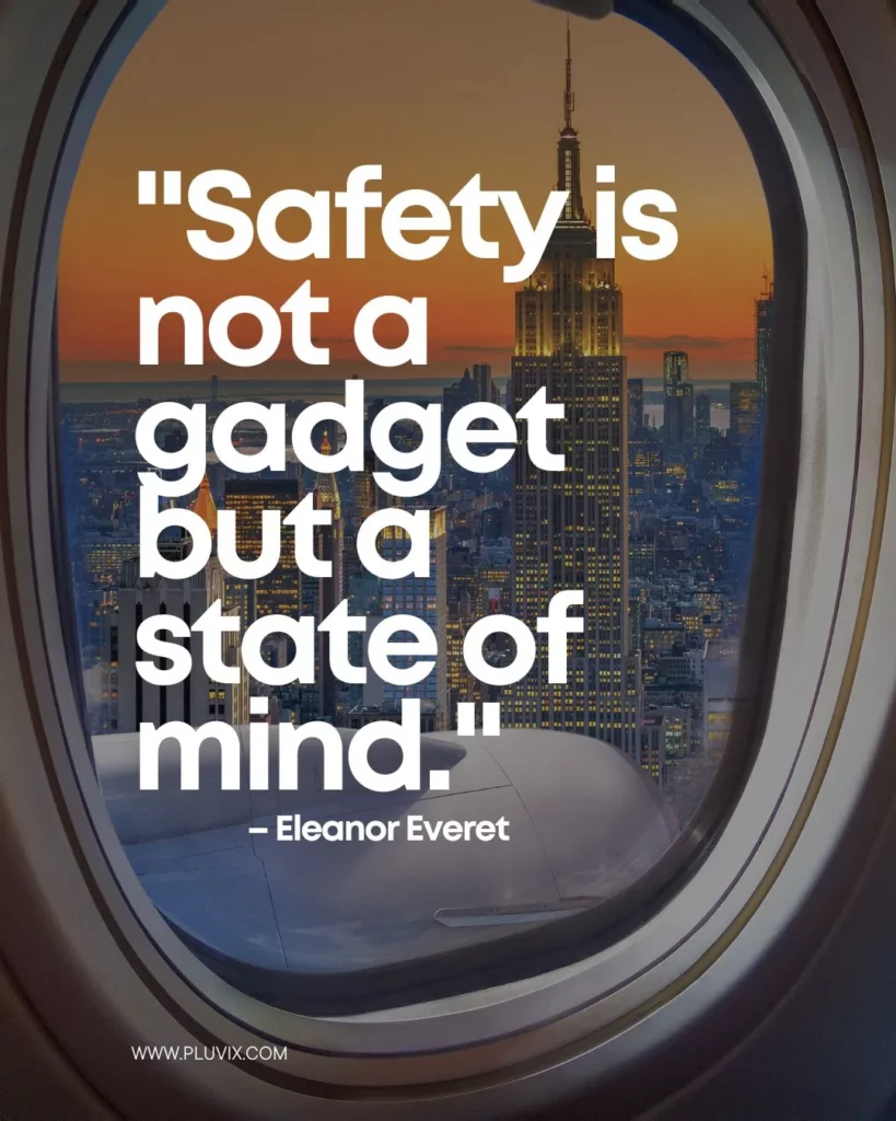 "Safety is not a gadget but a state of mind." – Eleanor Everet