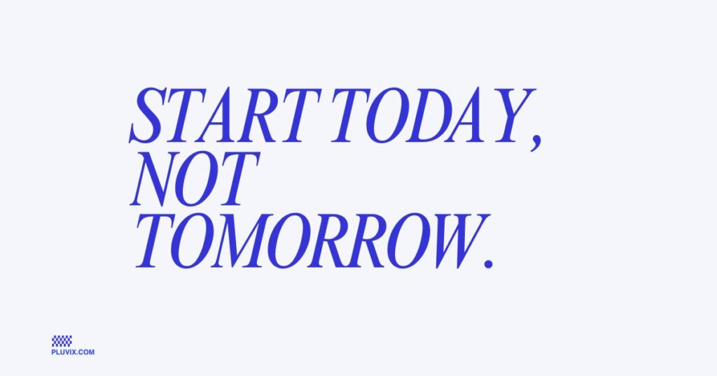 Start today, not tomorrow
