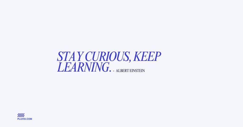 Stay curious, keep learning