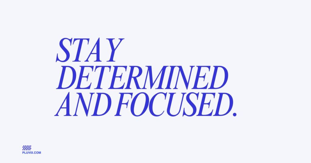 Stay determined and focused