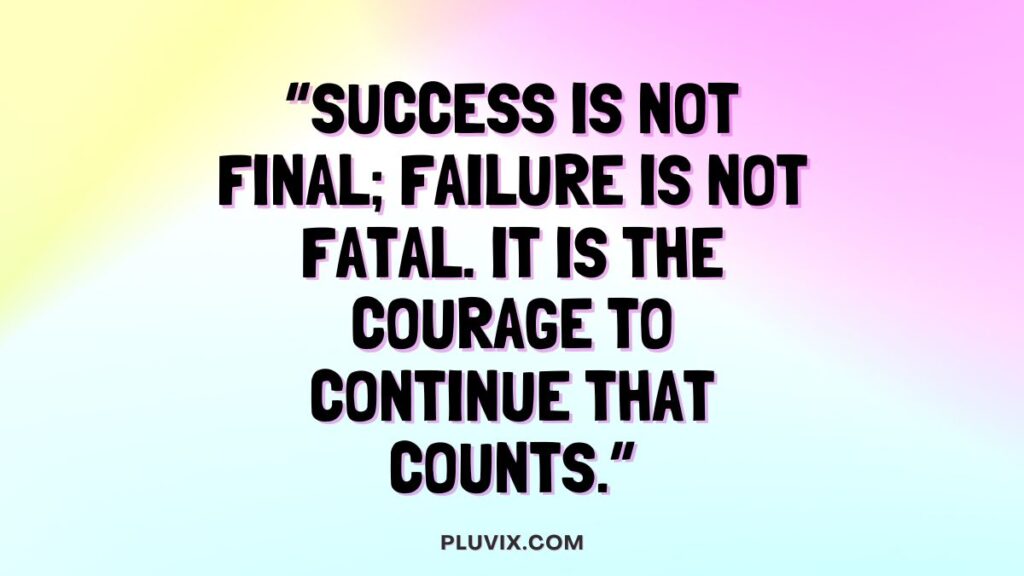 “Success is not final; failure is not fatal. It is the courage to continue that counts.”