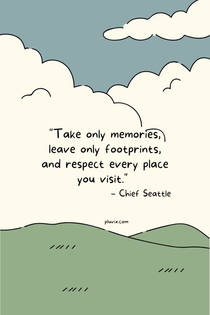 "Take only memories, leave only footprints, and respect every place you visit." – Chief Seattle