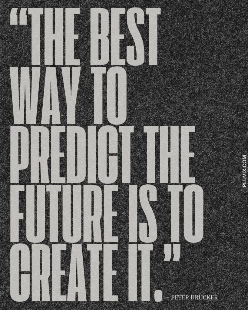 “The best way to predict the future is to create it.”