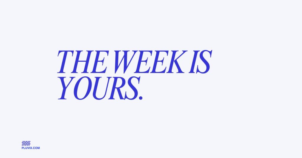 The week is yours