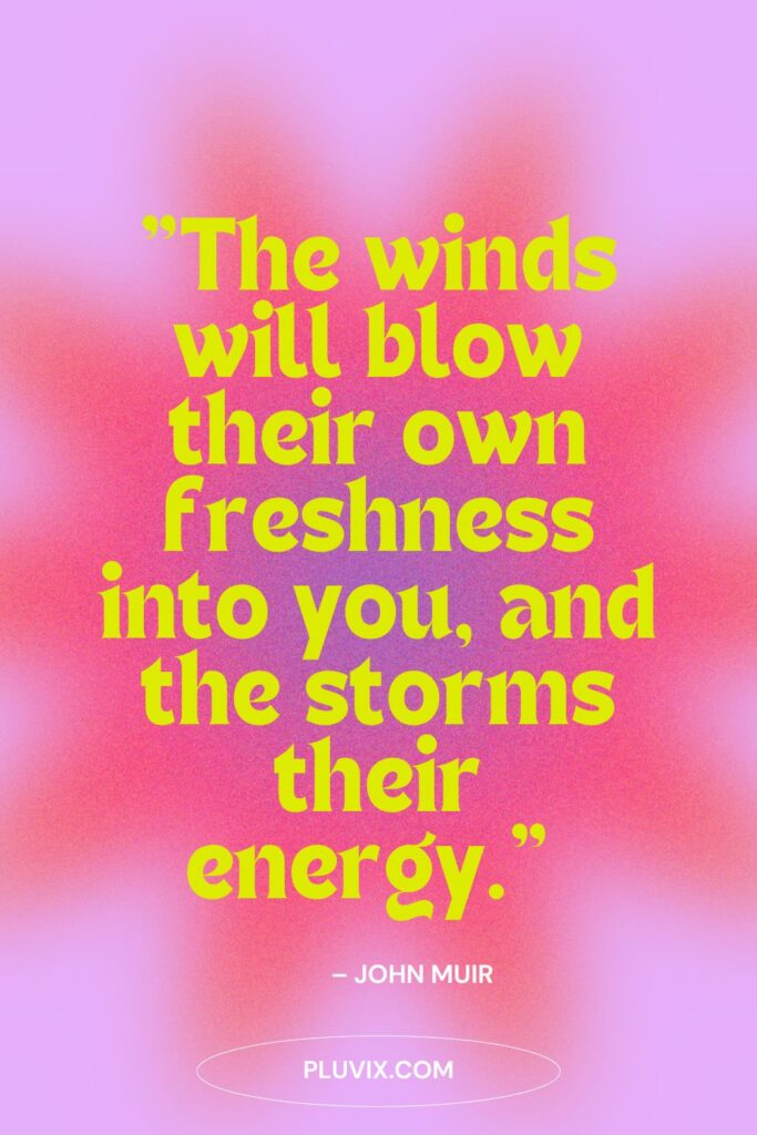 The winds will blow their own freshness into you, and the storms their energy
