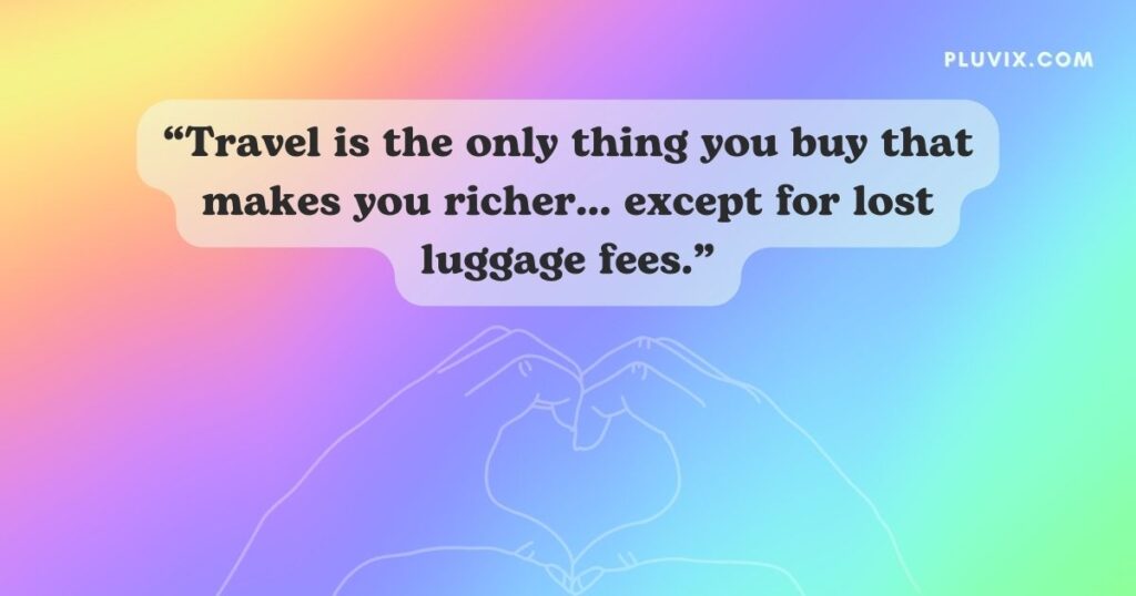 “Travel is the only thing you buy that makes you richer… except for lost luggage fees.”