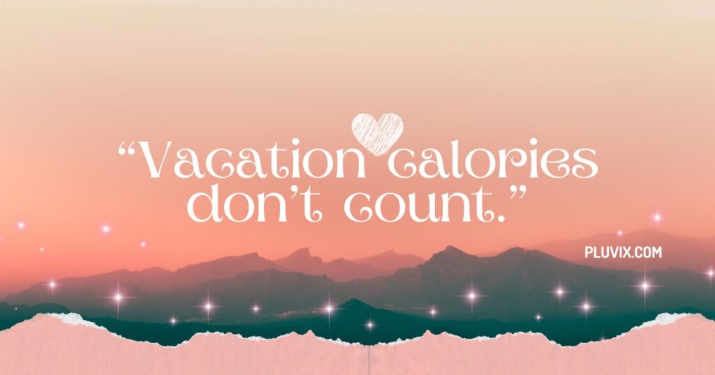 “Vacation calories don’t count.”