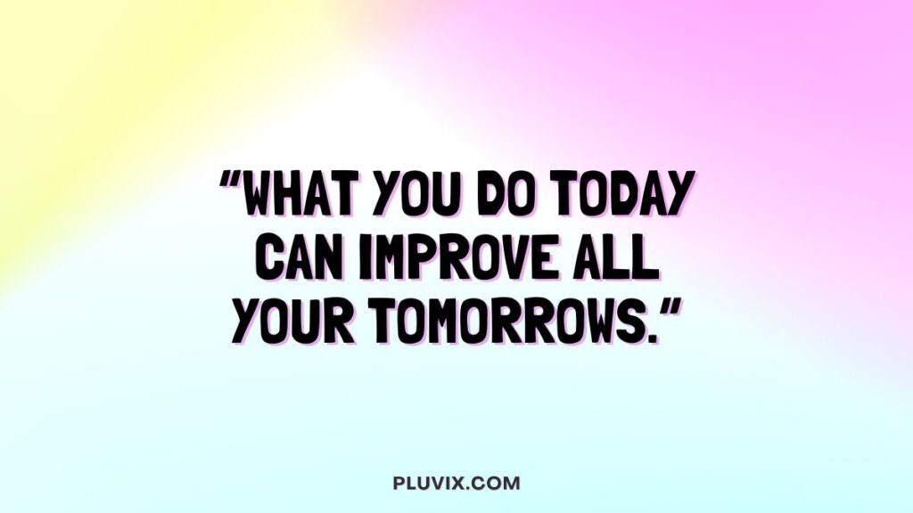“What you do today can improve all your tomorrows.”