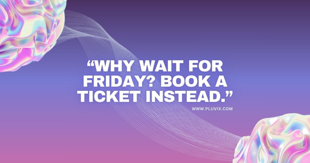 “Why wait for Friday_ Book a ticket instead.”