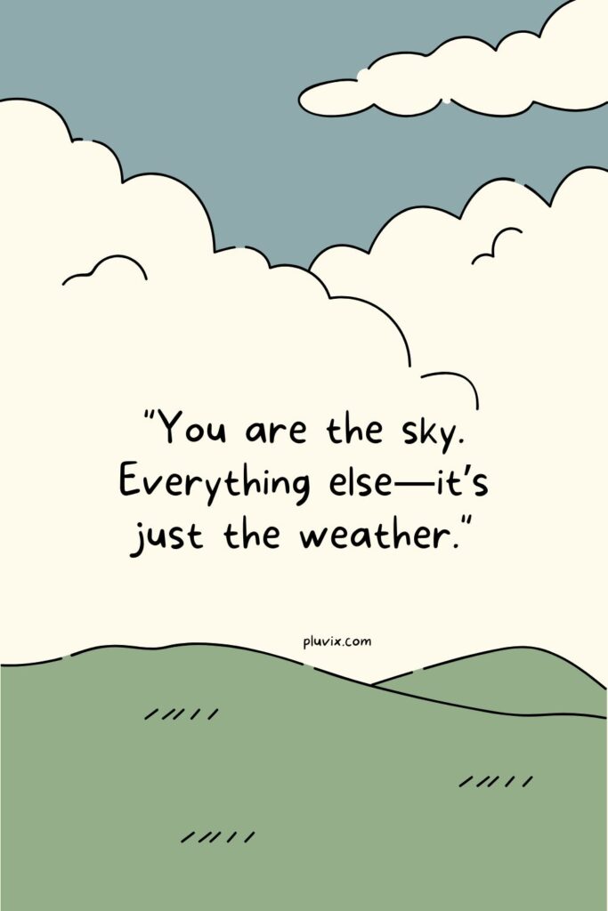 You are the sky. Everything else—it’s just the weather.