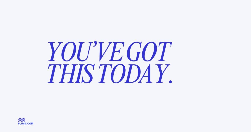 You’ve got this today