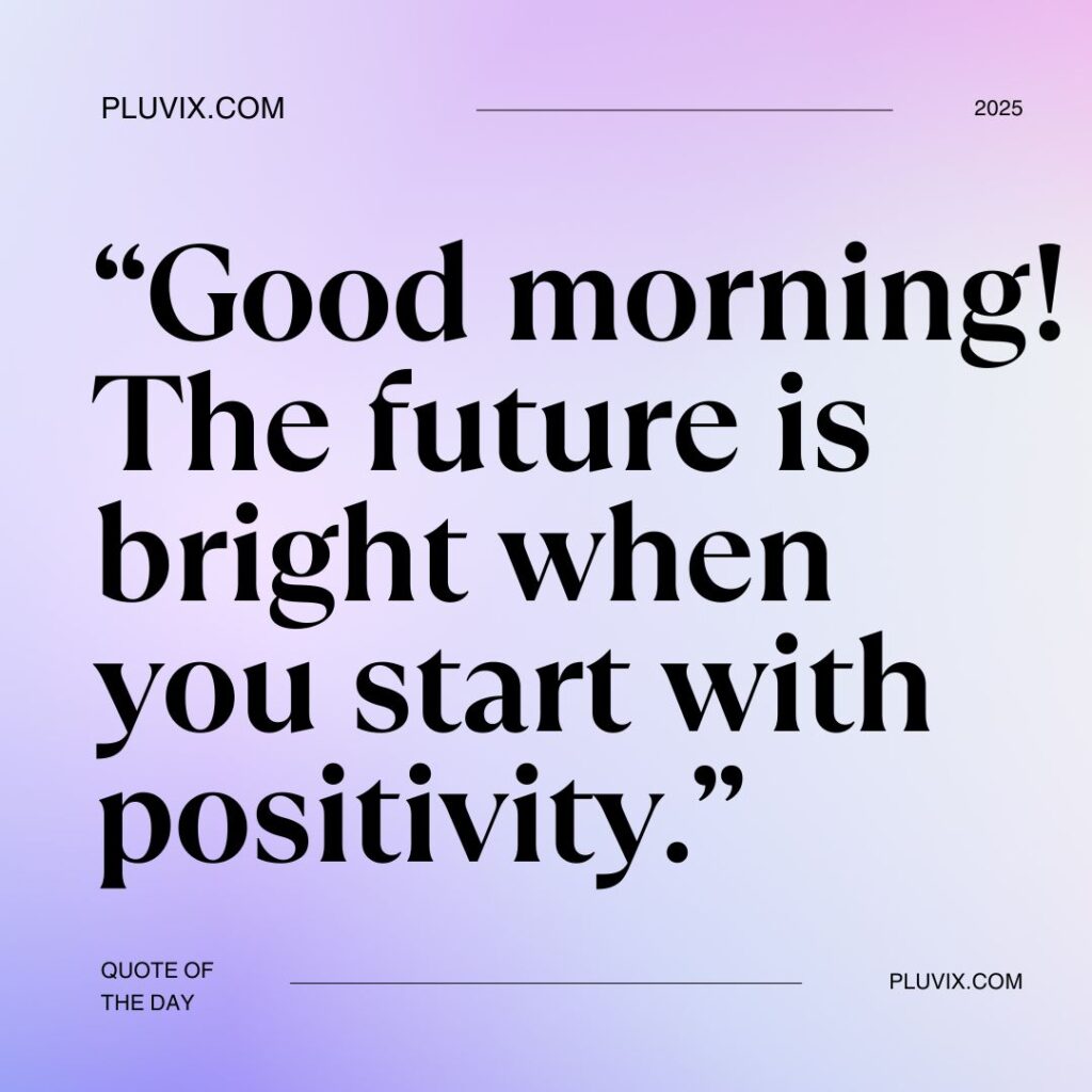“Good morning! The future is bright when you start with positivity.”