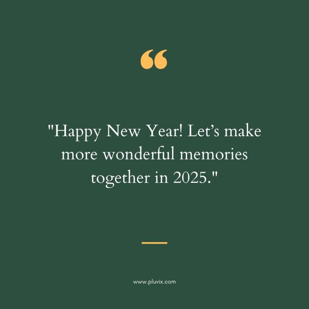 "Happy New Year! Let’s make more wonderful memories together in 2025."