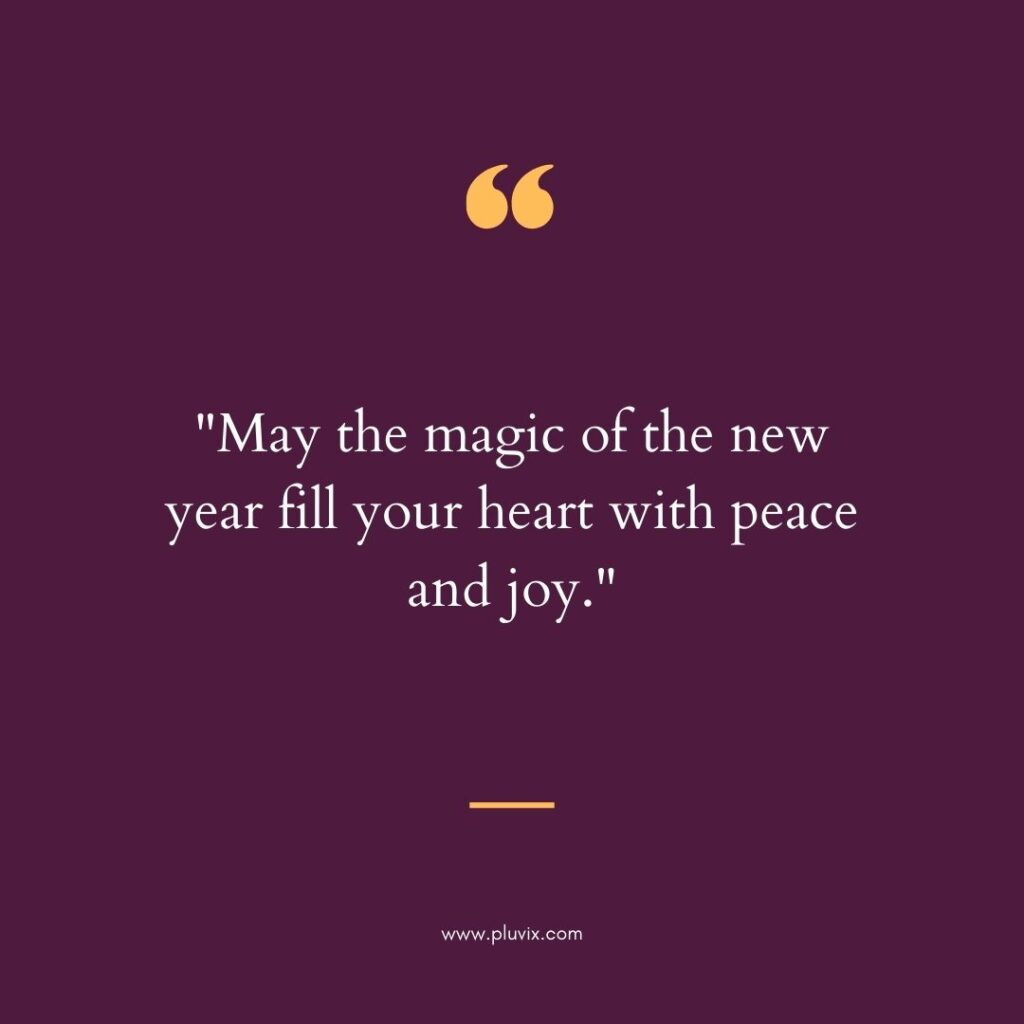 "May the magic of the new year fill your heart with peace and joy."