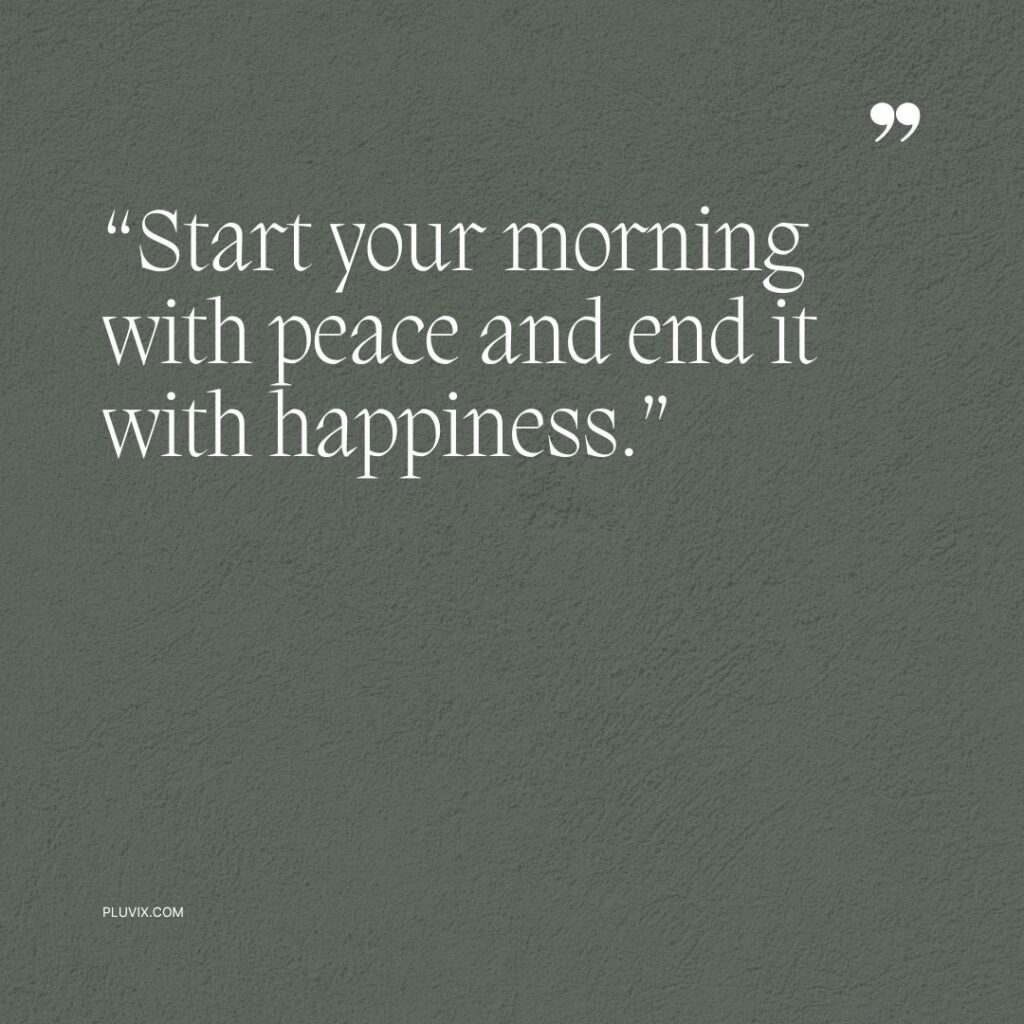 “Start your morning with peace and end it with happiness.”