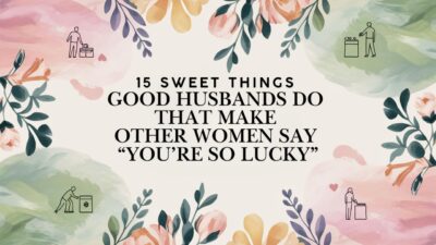 15 Sweet Things Good Husbands Do That Make Other Women Say “You’re So Lucky”