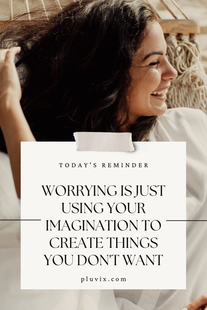 Worrying is just using your imagination to create things you don't want